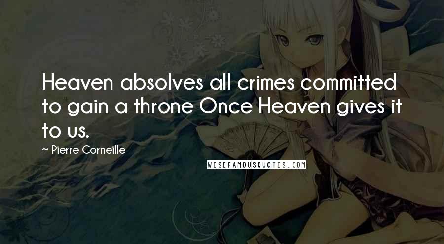 Pierre Corneille Quotes: Heaven absolves all crimes committed to gain a throne Once Heaven gives it to us.