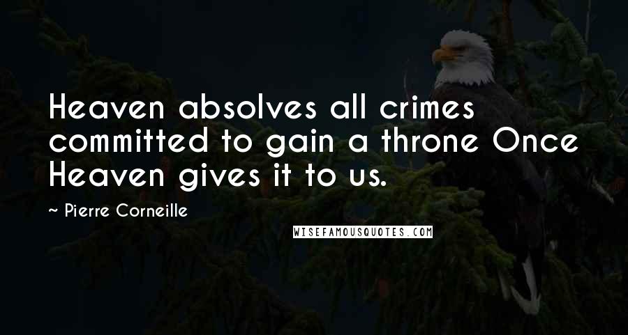 Pierre Corneille Quotes: Heaven absolves all crimes committed to gain a throne Once Heaven gives it to us.