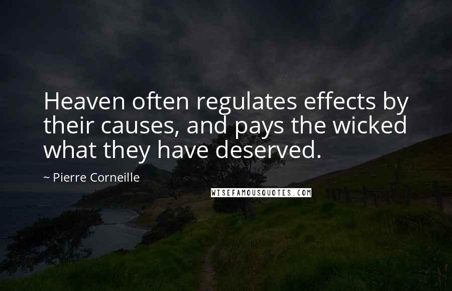 Pierre Corneille Quotes: Heaven often regulates effects by their causes, and pays the wicked what they have deserved.