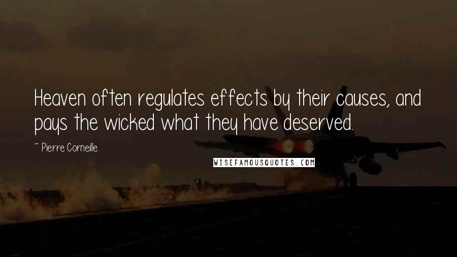 Pierre Corneille Quotes: Heaven often regulates effects by their causes, and pays the wicked what they have deserved.