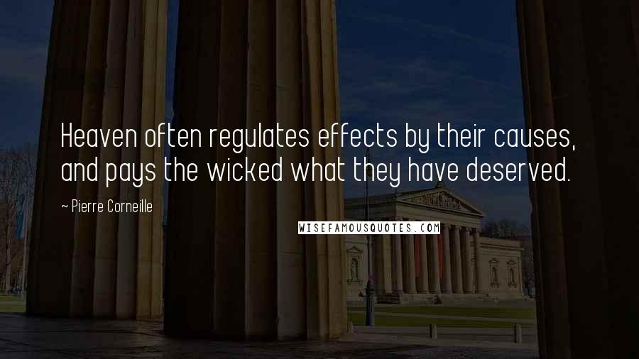 Pierre Corneille Quotes: Heaven often regulates effects by their causes, and pays the wicked what they have deserved.