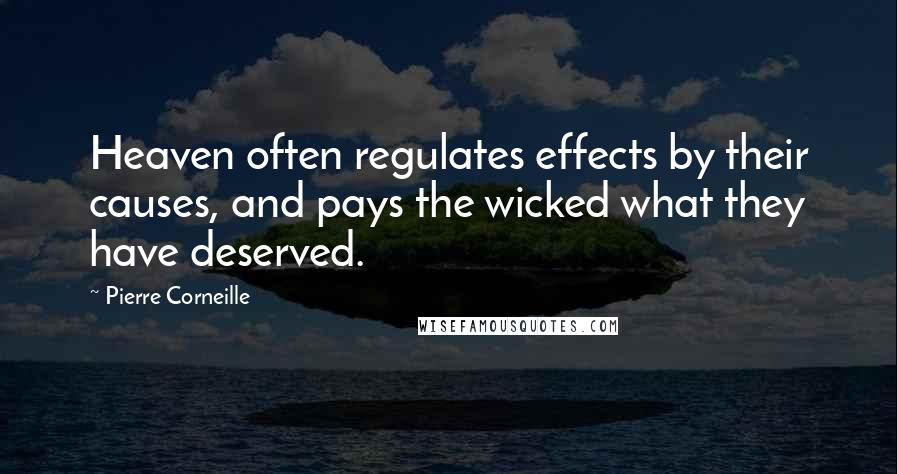 Pierre Corneille Quotes: Heaven often regulates effects by their causes, and pays the wicked what they have deserved.