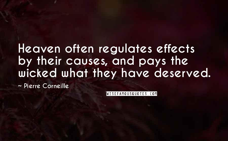 Pierre Corneille Quotes: Heaven often regulates effects by their causes, and pays the wicked what they have deserved.