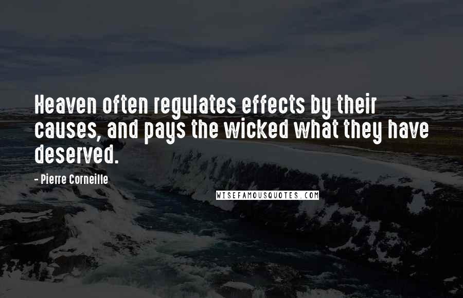 Pierre Corneille Quotes: Heaven often regulates effects by their causes, and pays the wicked what they have deserved.