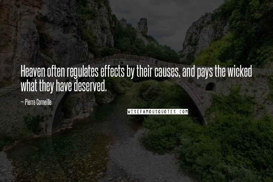 Pierre Corneille Quotes: Heaven often regulates effects by their causes, and pays the wicked what they have deserved.