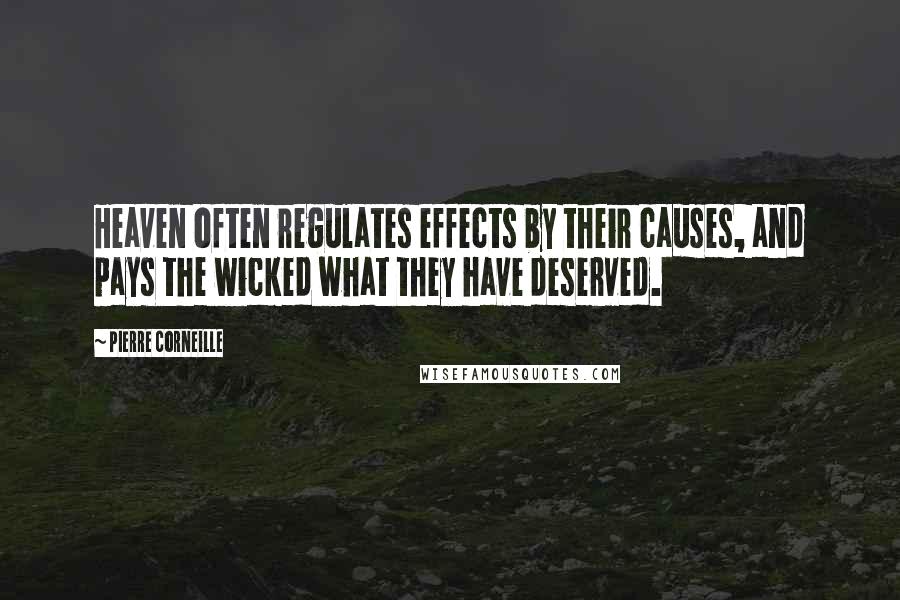 Pierre Corneille Quotes: Heaven often regulates effects by their causes, and pays the wicked what they have deserved.