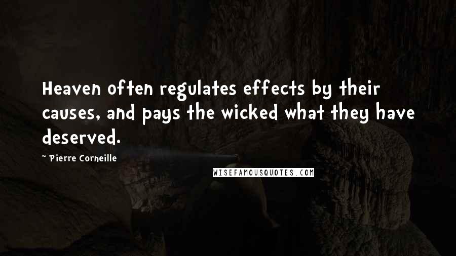 Pierre Corneille Quotes: Heaven often regulates effects by their causes, and pays the wicked what they have deserved.