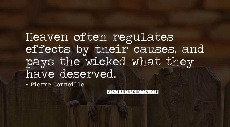 Pierre Corneille Quotes: Heaven often regulates effects by their causes, and pays the wicked what they have deserved.