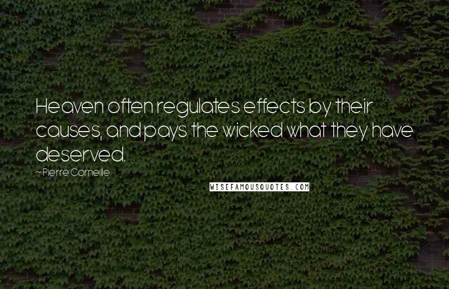Pierre Corneille Quotes: Heaven often regulates effects by their causes, and pays the wicked what they have deserved.