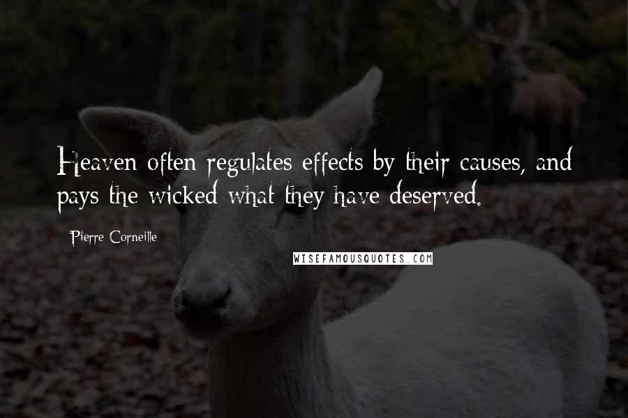 Pierre Corneille Quotes: Heaven often regulates effects by their causes, and pays the wicked what they have deserved.