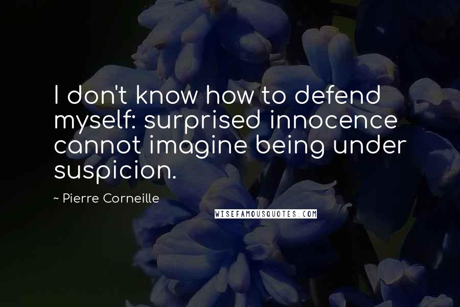 Pierre Corneille Quotes: I don't know how to defend myself: surprised innocence cannot imagine being under suspicion.