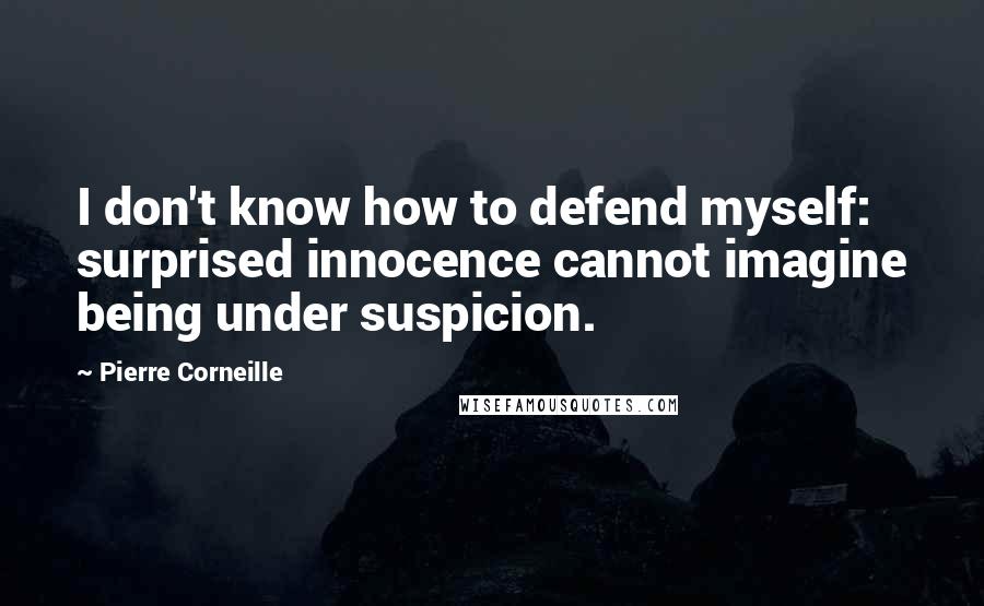 Pierre Corneille Quotes: I don't know how to defend myself: surprised innocence cannot imagine being under suspicion.