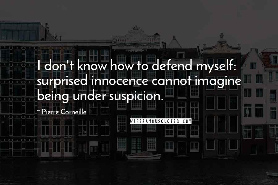 Pierre Corneille Quotes: I don't know how to defend myself: surprised innocence cannot imagine being under suspicion.