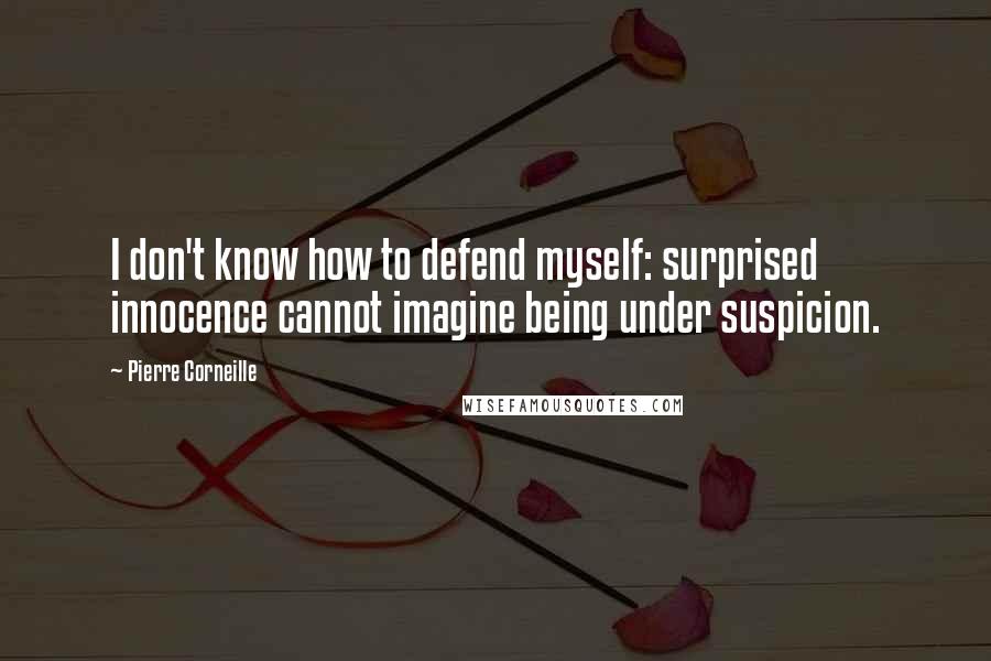 Pierre Corneille Quotes: I don't know how to defend myself: surprised innocence cannot imagine being under suspicion.