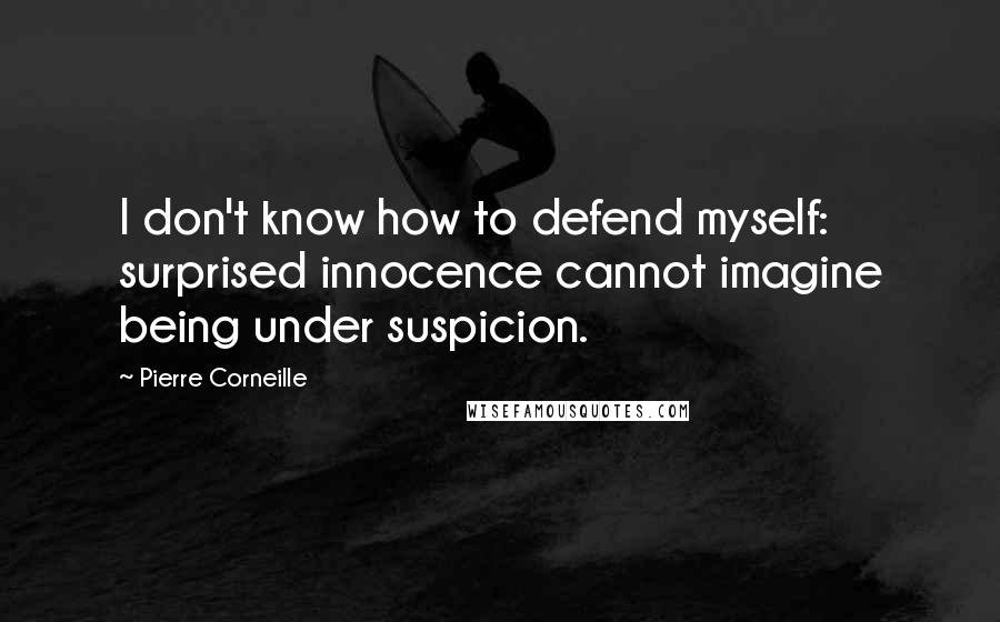 Pierre Corneille Quotes: I don't know how to defend myself: surprised innocence cannot imagine being under suspicion.