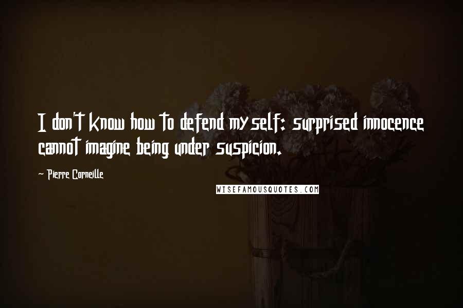 Pierre Corneille Quotes: I don't know how to defend myself: surprised innocence cannot imagine being under suspicion.