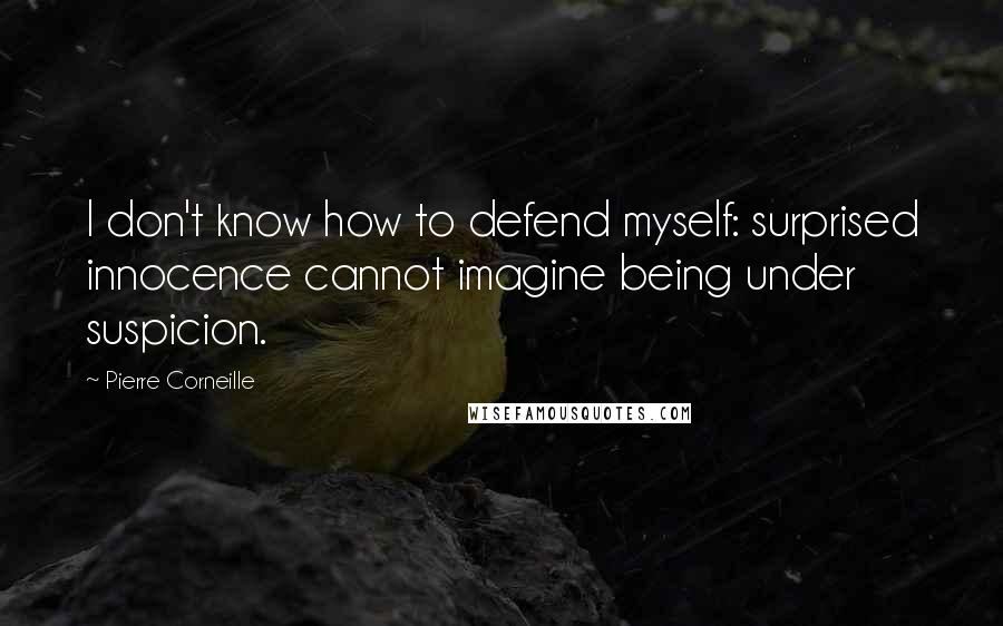 Pierre Corneille Quotes: I don't know how to defend myself: surprised innocence cannot imagine being under suspicion.