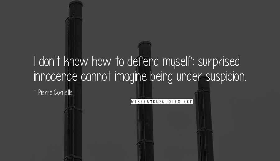 Pierre Corneille Quotes: I don't know how to defend myself: surprised innocence cannot imagine being under suspicion.