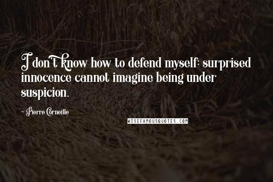 Pierre Corneille Quotes: I don't know how to defend myself: surprised innocence cannot imagine being under suspicion.