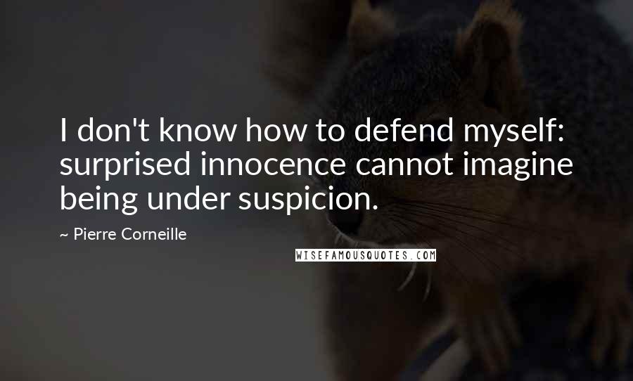 Pierre Corneille Quotes: I don't know how to defend myself: surprised innocence cannot imagine being under suspicion.