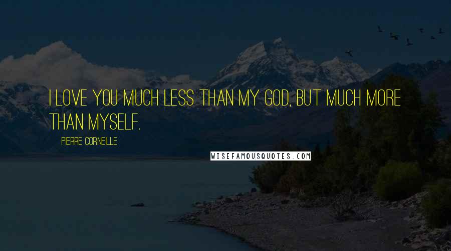 Pierre Corneille Quotes: I love you much less than my God, but much more than myself.