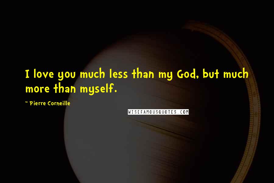 Pierre Corneille Quotes: I love you much less than my God, but much more than myself.