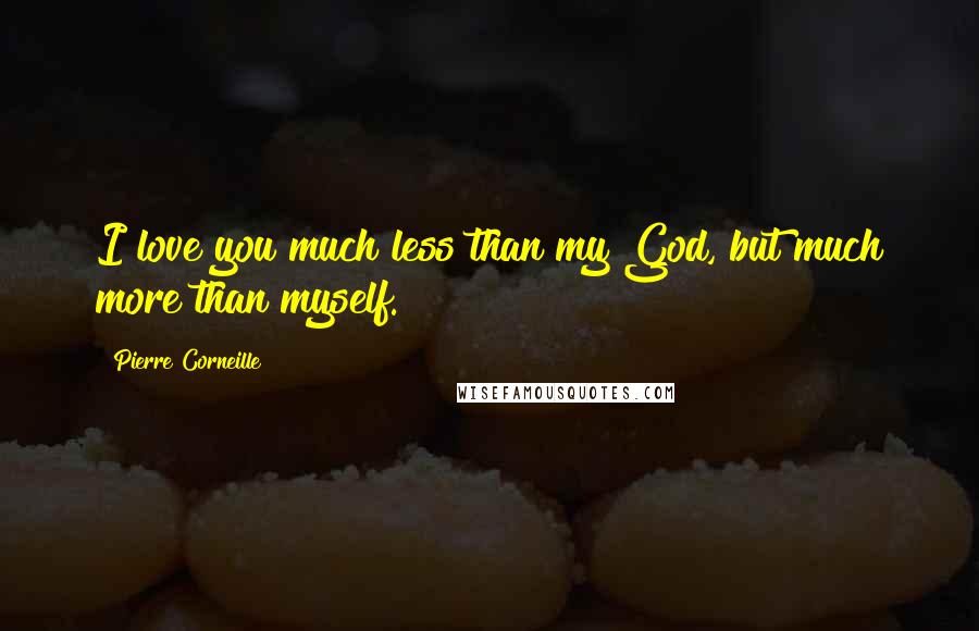 Pierre Corneille Quotes: I love you much less than my God, but much more than myself.