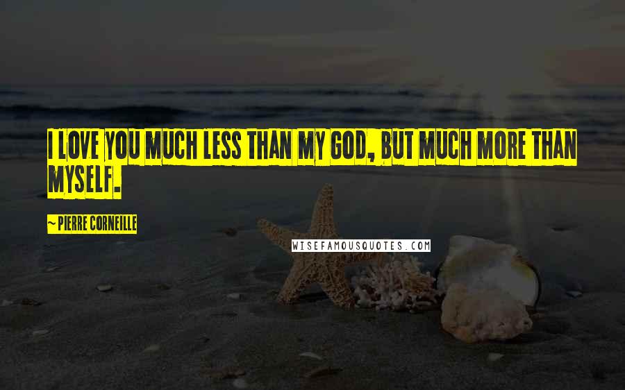 Pierre Corneille Quotes: I love you much less than my God, but much more than myself.