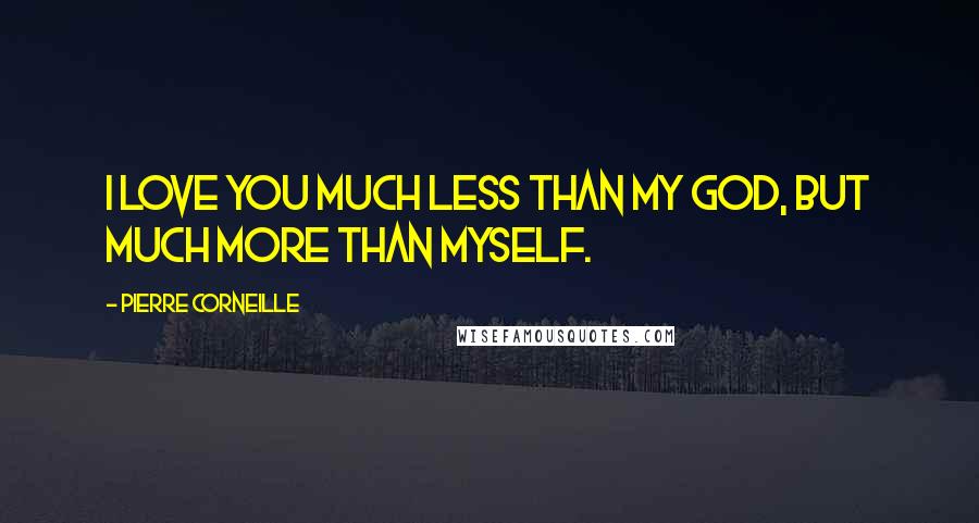 Pierre Corneille Quotes: I love you much less than my God, but much more than myself.