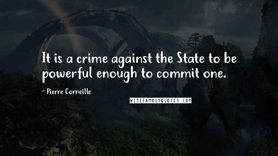Pierre Corneille Quotes: It is a crime against the State to be powerful enough to commit one.