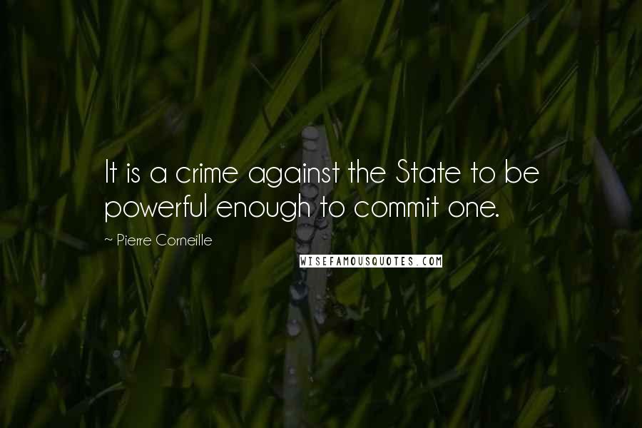 Pierre Corneille Quotes: It is a crime against the State to be powerful enough to commit one.