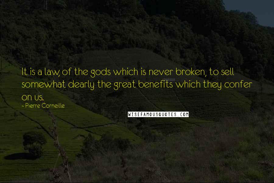 Pierre Corneille Quotes: It is a law, of the gods which is never broken, to sell somewhat dearly the great benefits which they confer on us.