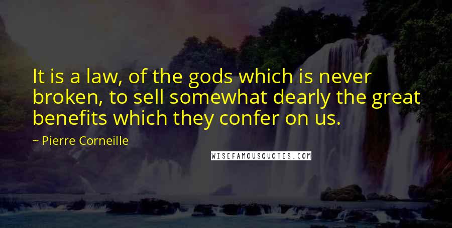Pierre Corneille Quotes: It is a law, of the gods which is never broken, to sell somewhat dearly the great benefits which they confer on us.