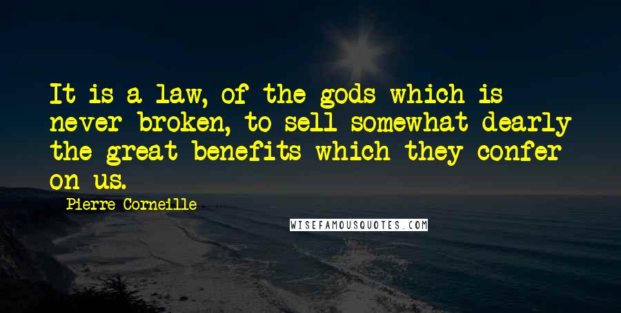 Pierre Corneille Quotes: It is a law, of the gods which is never broken, to sell somewhat dearly the great benefits which they confer on us.