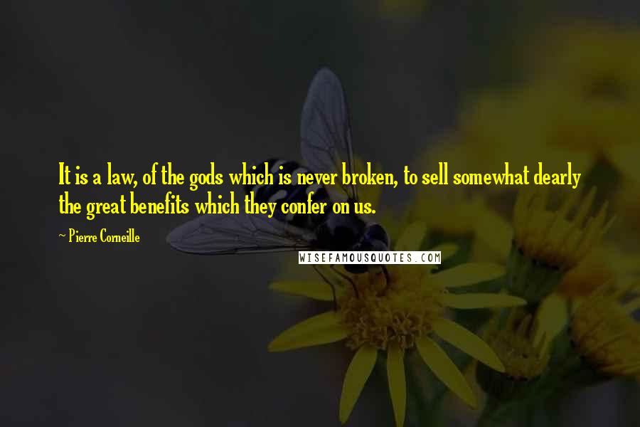 Pierre Corneille Quotes: It is a law, of the gods which is never broken, to sell somewhat dearly the great benefits which they confer on us.