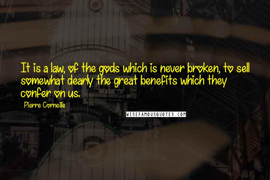 Pierre Corneille Quotes: It is a law, of the gods which is never broken, to sell somewhat dearly the great benefits which they confer on us.