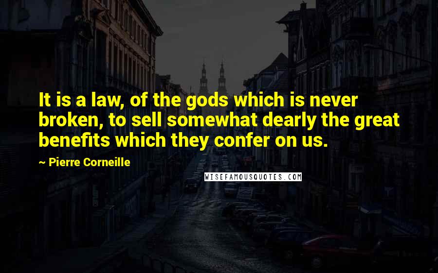 Pierre Corneille Quotes: It is a law, of the gods which is never broken, to sell somewhat dearly the great benefits which they confer on us.