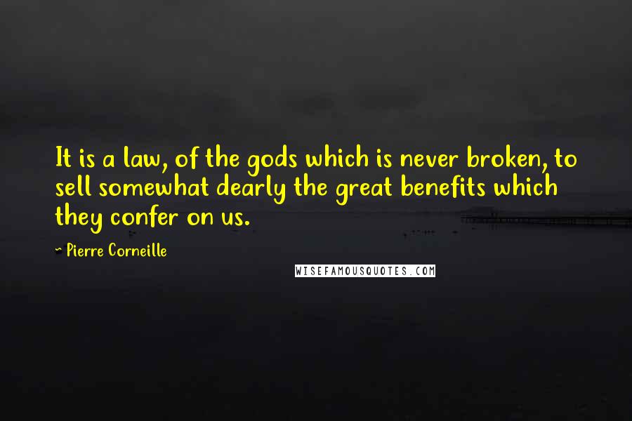 Pierre Corneille Quotes: It is a law, of the gods which is never broken, to sell somewhat dearly the great benefits which they confer on us.