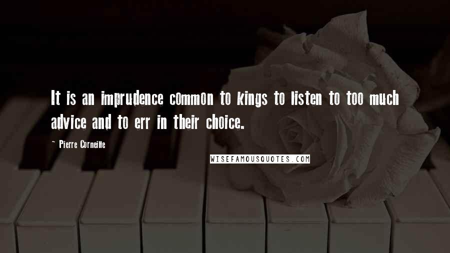 Pierre Corneille Quotes: It is an imprudence common to kings to listen to too much advice and to err in their choice.