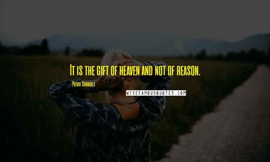 Pierre Corneille Quotes: It is the gift of heaven and not of reason.