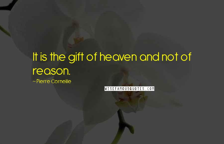 Pierre Corneille Quotes: It is the gift of heaven and not of reason.