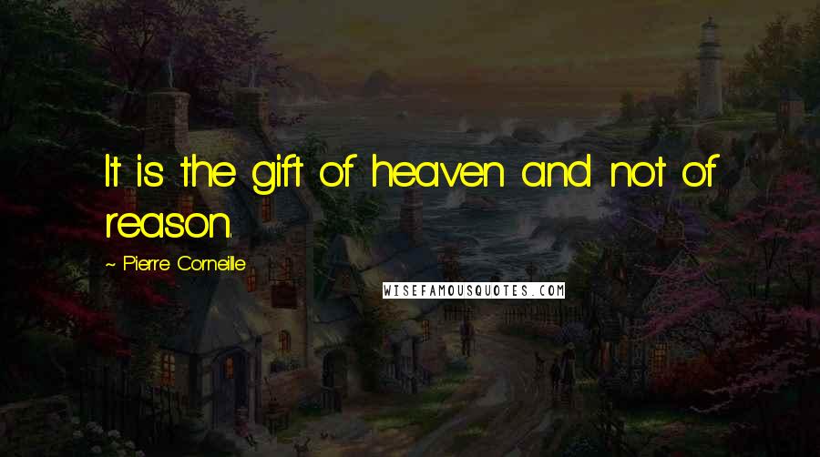 Pierre Corneille Quotes: It is the gift of heaven and not of reason.