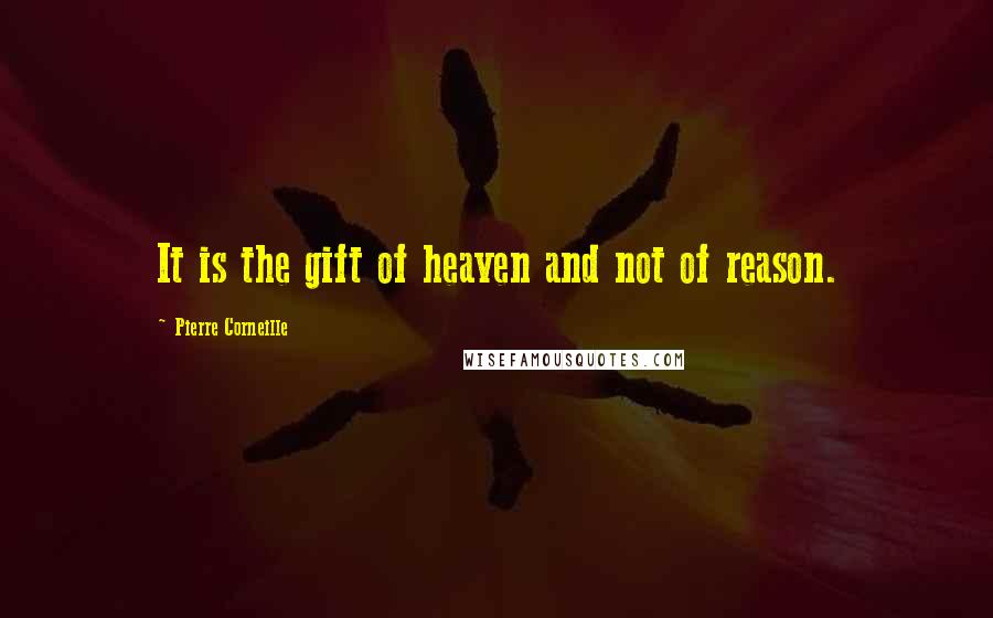 Pierre Corneille Quotes: It is the gift of heaven and not of reason.