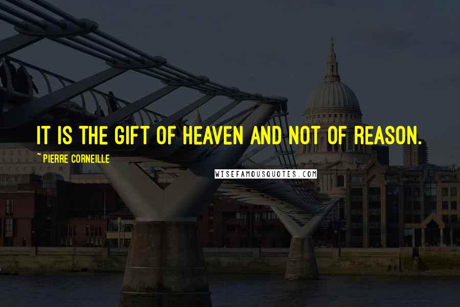 Pierre Corneille Quotes: It is the gift of heaven and not of reason.