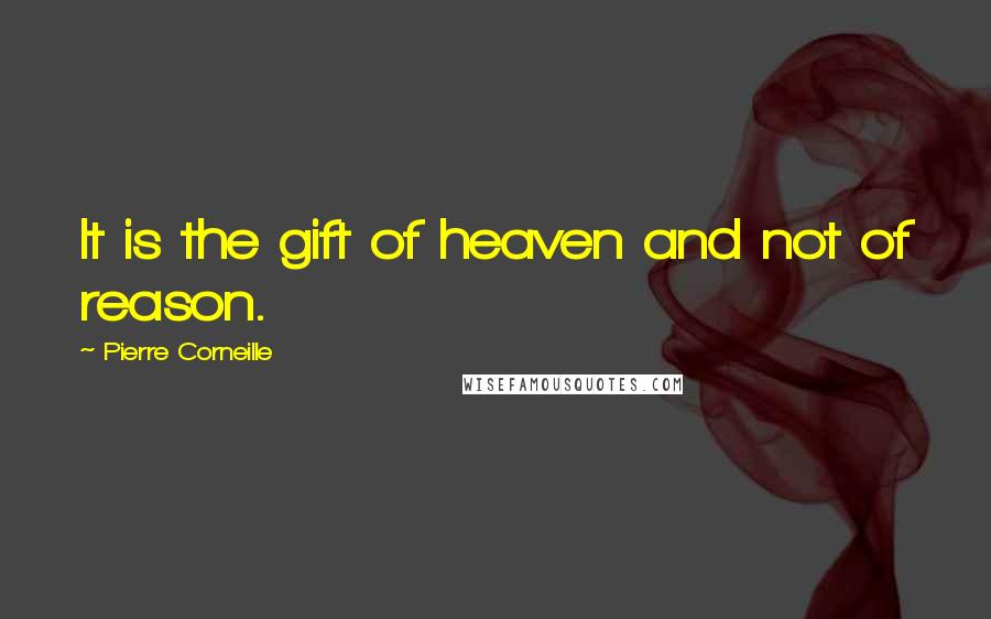 Pierre Corneille Quotes: It is the gift of heaven and not of reason.