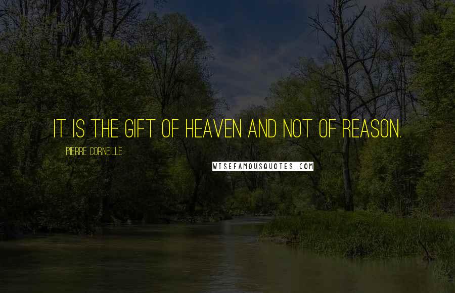 Pierre Corneille Quotes: It is the gift of heaven and not of reason.