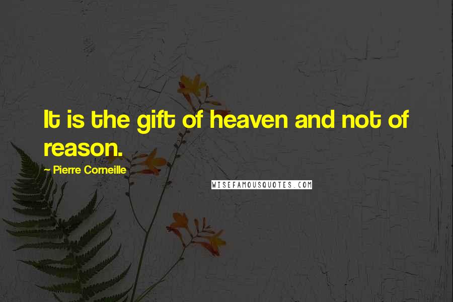Pierre Corneille Quotes: It is the gift of heaven and not of reason.