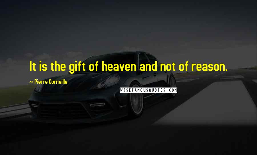 Pierre Corneille Quotes: It is the gift of heaven and not of reason.