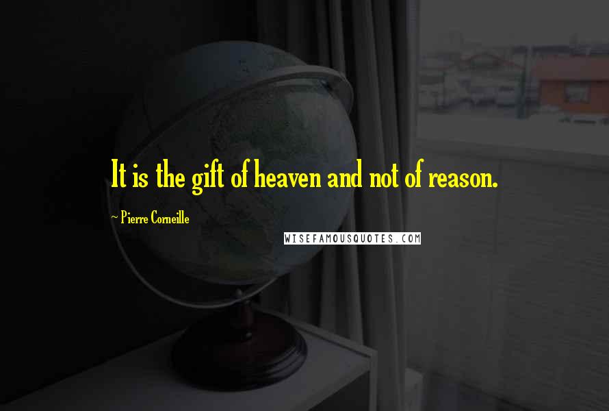 Pierre Corneille Quotes: It is the gift of heaven and not of reason.