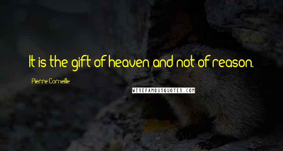 Pierre Corneille Quotes: It is the gift of heaven and not of reason.